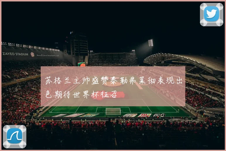 苏格兰主帅盛赞泰勒弗莱彻表现出色期待世界杯征召