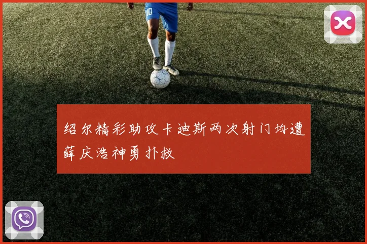 绍尔精彩助攻卡迪斯两次射门均遭薛庆浩神勇扑救