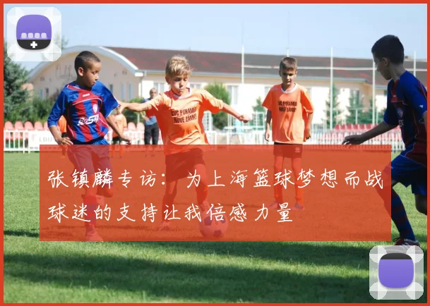 张镇麟专访：为上海篮球梦想而战球迷的支持让我倍感力量