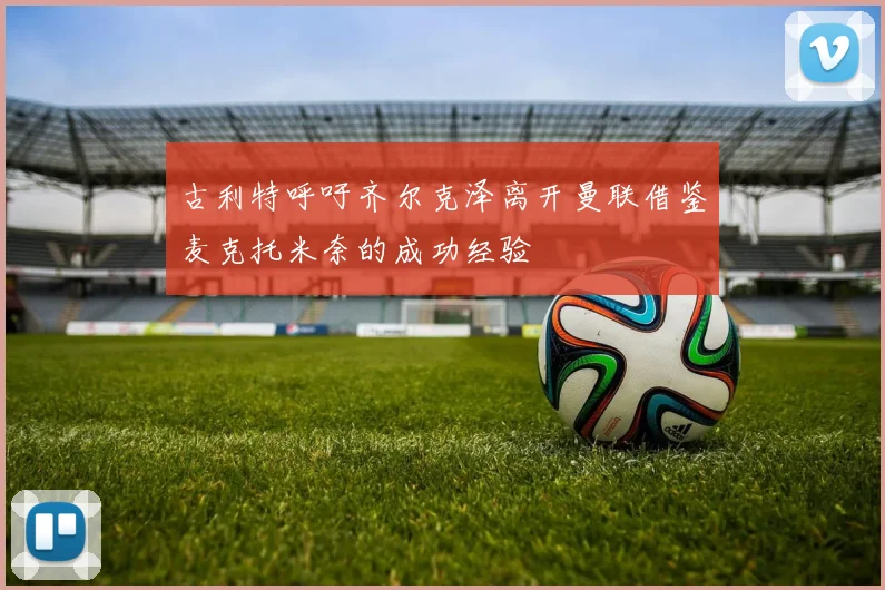 古利特呼吁齐尔克泽离开曼联借鉴麦克托米奈的成功经验