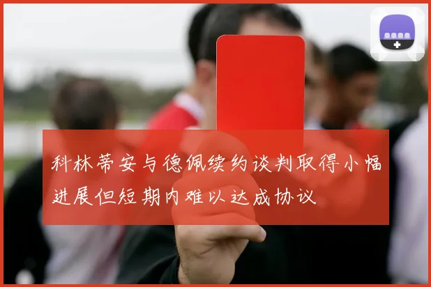 科林蒂安与德佩续约谈判取得小幅进展但短期内难以达成协议