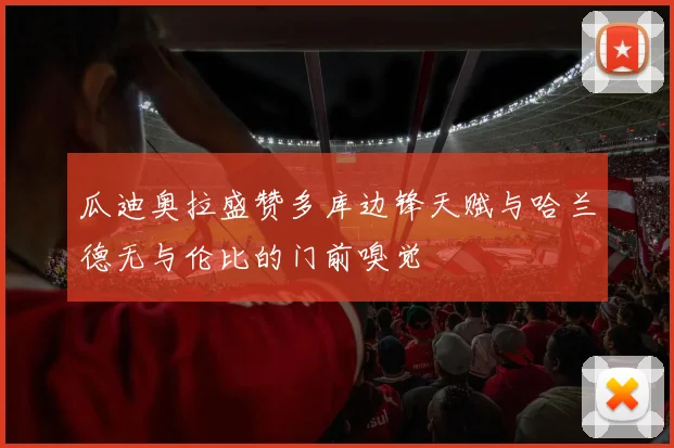 瓜迪奥拉盛赞多库边锋天赋与哈兰德无与伦比的门前嗅觉