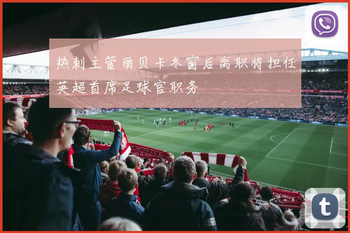 热刺主管丽贝卡冬窗后离职将担任英超首席足球官职务