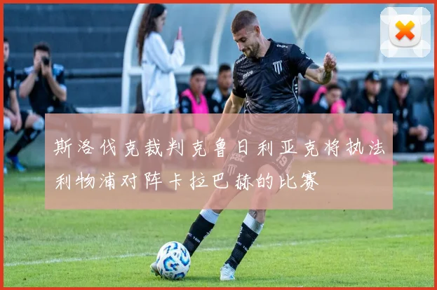 斯洛伐克裁判克鲁日利亚克将执法利物浦对阵卡拉巴赫的比赛